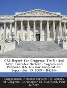 Crs Report for Congress: The United Arab Emirates Nuclear Program and Proposed U.S. Nuclear Cooperation: September 15, 2009 - R40344