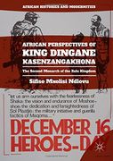 African Perspectives of King Dingane kaSenzangakhona: The Second Monarch of the Zulu Kingdom (African Histories and Modernities)