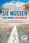 Sie Müssen Irgendwo Beginnen! Sudoku für Anfänger mit 240 Sudoku und Puzzle-Bücher für Erwachsene (en Alemán)