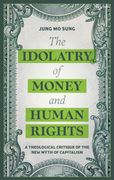 The Idolatry of Money and Human Rights. A Theological Critique of the New Myth of Capitalism