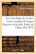 La Lexicologie Des Écoles. Cours Complet de Langue Française Et de Style, Partie de l'Élève: Divisé En 3 Années, 2e Année. Cours Lexicologique de Styl (en Francés)