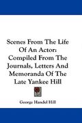 scenes from the life of an actor: compiled from the journals, letters and memoranda of the late yankee hill (en Inglés)