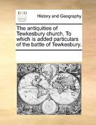 the antiquities of tewkesbury church. to which is added particulars of the battle of tewkesbury.