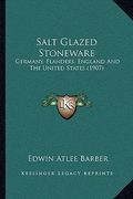 salt glazed stoneware: germany, flanders, england and the united states (1907)
