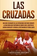 Las Cruzadas: Una Guía Fascinante de las Expediciones Militares Durante la Edad Media que Partieron de Europa con el Objetivo de Liberar Jerusalén y Ayudar al Cristianismo en Tierra Santa