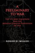 A Preliminary to War: The 1st Aero Squadron and the Mexican Punitive Expedition of 1916 (en Inglés)
