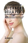 43 Ricette naturali contro il cancro della pelle per proteggere e ravvivare il Derma: Aiuta la pelle ad essere più sana velocemente nutrendo il tuo ... adeguate e vitamine di cui ha Bisogno