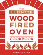 The Ultimate Wood-Fired Oven Cookbook: Recipes, Tips and Tricks That Make the Most of Your Outdoor Oven 