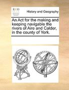 an act for the making and keeping navigable the rivers of aire and calder, in the county of york. (en Inglés)