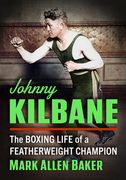 Johnny Kilbane: The Boxing Life of a Featherweight Champion (en Inglés)