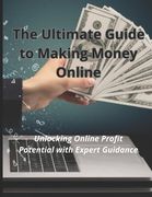 The Ultimate Guide to Making Money Online: Unlocking Online Profit Potential with Expert Guidance (en Inglés)