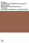 Maschinelle Produktionsprozesse: Ein Ansatz Dynamischer Produktions- Und Kostentheorie (Beiträge zur betriebswirtschaftlichen Forschung)