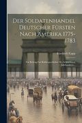 Der Soldatenhandel Deutscher Fürsten Nach Amerika 1775-1783: Ein Beitrag zur Kulturgeschichte des Achtzehnten Jahrhunderts. (en Alemán)