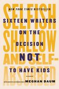 Selfish, Shallow, and Self-Absorbed: Sixteen Writers on the Decision not to Have Kids (en Inglés)
