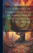 The History of Esarhaddon (Son of Sennacherib) King of Assyria, B. C. 681-668; (en Inglés)