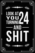 Look at You Turning 24 and Shit: Funny birthday gift for 24 year old (en Inglés)