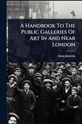 A Handbook to the Public Galleries of art in and Near London (en Inglés)