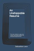 An Unstoppable Resume: The clear method to make your resume stop being invisible and start generating interviews (en Inglés)
