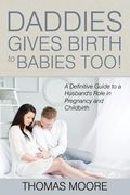 Daddies Give Birth To Babies Too!: A Definitive Guide to a Husband's Role in Pregnancy and Childbirth (en Inglés)