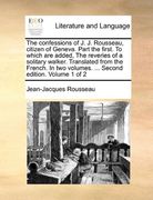 the confessions of j. j. rousseau, citizen of geneva. part the first. to which are added, the reveries of a solitary walker. translated from the frenc