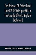 The Reliques of Father Prout Late P. Pr Of Watergrasshill, in the County of Cork, England (Volume i) (en Inglés)