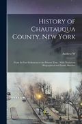 History of Chautauqua County, New York: From its First Settlement to the Present Time: With Numerous Biographical and Family Sketches (en Inglés)