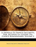 Le Novelle Di Franco Sacchetti, Pub. Secondo La Lezione del Codice Borghiniano, Volume 2 (en Italiano)