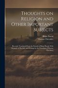 Thoughts on Religion and Other Important Subjects: Recently Translated From the French of Blaise Pascal, With Memoirs of his Life and Writings by the Translator [Thomas Chevalier] (en Inglés)