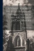 A Vindication of the Most Reverend Thomas Cranmer, Lord Archbishop of Canterbury (en Inglés)