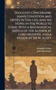 Thoughts Concerning Man's Condition and Duties in This Life, and his Hopes in the World to Come. With a Biographical Sketch of the Author by Lord Medwyn, and a Review by sir w. Scott (en Inglés)