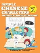 Simple Chinese Characters Writing Strokes Workbook For Age 5+ Vol. 1: Let Your Child Learn And Practice Writing Strokes Plus Essential Basic Chinese W
