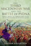 The Third Macedonian War and Battle of Pydna: Perseus' Neglect of Combined-Arms Tactics and the Real Reasons for the Roman Victory (en Inglés)