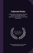 Collected Works: Containing his Theological, Polemical, and Critical Writings, Sermons, Speeches, and Addresses, and Literary Miscellan (en Inglés)