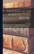 Progress of the Working Class, 1832-1867 (en Inglés)