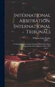 International Arbitration. International Tribunals: A Collection of the Various Schemes Which Have Been Propounded; And of Instances Since 1815 (en Inglés)