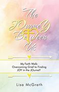 The Journey Between Us: My Faith Walk: Overcoming Grief to Finding Joy in the Journey (en Inglés)