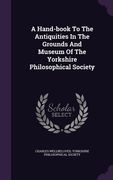 A Hand-book To The Antiquities In The Grounds And Museum Of The Yorkshire Philosophical Society (en Inglés)