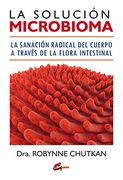 La Solución Microbioma. La Sanación Radical del Cuerpo a Través de la Flora Intestinal (Salud Natural)
