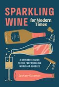 Sparkling Wine for Modern Times: A Drinker's Guide to the Freewheeling World of Bubbles (en Inglés)