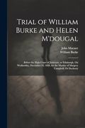 Trial of William Burke and Helen M'dougal: Before the High Court of Justiciary, at Edinburgh, on Wednesday, December 24. 1828, for the Murder of Margery Campbell, or Docherty (en Inglés)