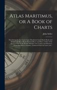 Atlas Maritimus, or A Book of Charts: Describeing the Sea Coasts Capes Headlands Sands Shoals Rocks and Dangers the Bayes Roads Harbors Rivers and Por