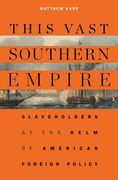 This Vast Southern Empire: Slaveholders at the Helm of American Foreign Policy