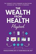 The Wealth From Health Playbook: The Dramatic Path Forward in Healthcare Spawned by the Covid-19 Pandemic (en Inglés)