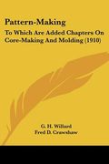 pattern-making: to which are added chapters on core-making and molding (1910) (en Inglés)