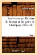 Recherches Sur l'Histoire Du Langage Et Des Patois de Champagne. Tome 1 (Éd.1851) (en Francés)