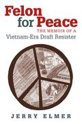 felon for peace: the memoir of a vietnam-era draft resister (en Inglés)