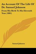 an account of the life of dr. samuel johnson: from his birth to his eleventh year (1805) (en Inglés)