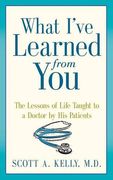 What I've Learned from You: The Lessons of Life Taught to a Doctor by His Patients