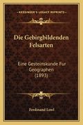 Die Gebirgbildenden Felsarten: Eine Gesteinskunde Fur Geographen (1893) (en Alemán)