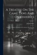 A Treatise on the Game Laws and on Fisheries: With an Appendix Containing all the Statutes and Cases on the Subject; Volume 1